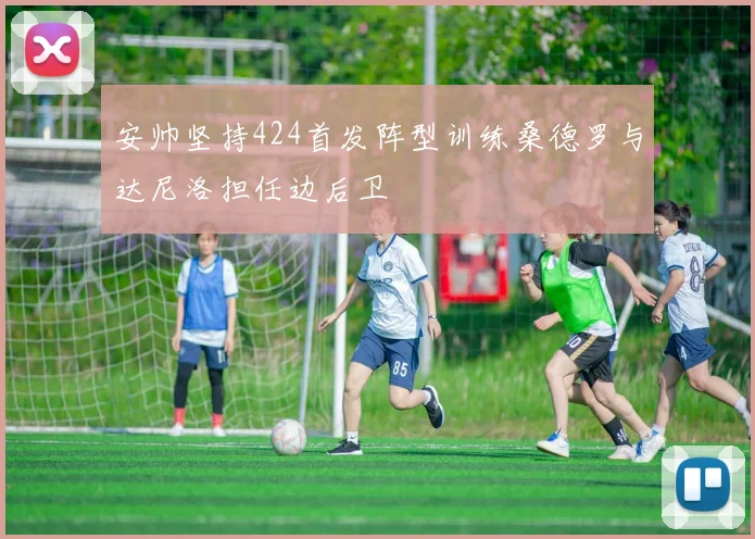 安帅坚持424首发阵型训练桑德罗与达尼洛担任边后卫