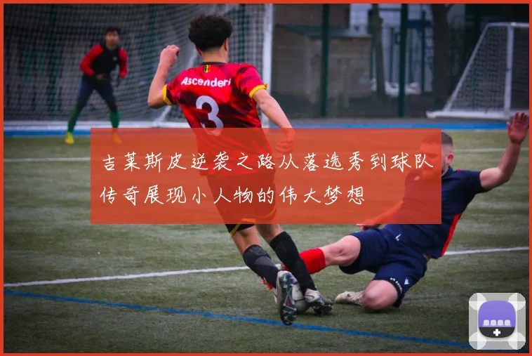 吉莱斯皮逆袭之路从落选秀到球队传奇展现小人物的伟大梦想