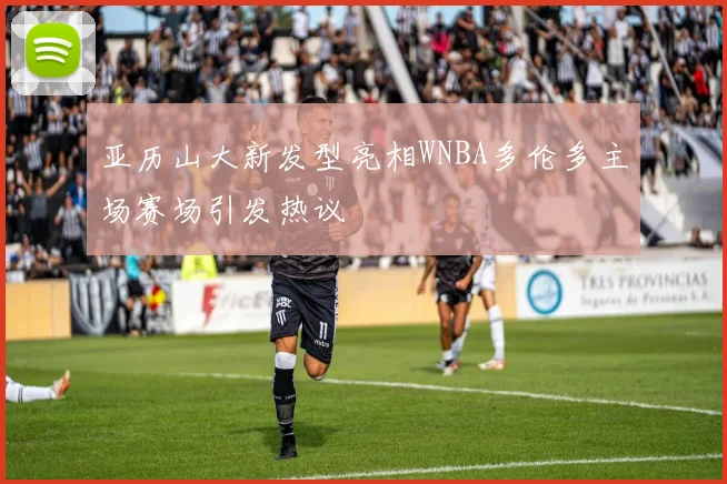 亚历山大新发型亮相WNBA多伦多主场赛场引发热议