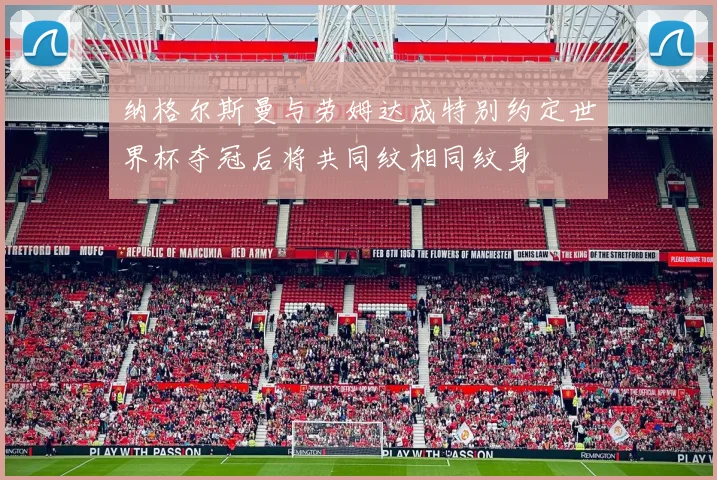 纳格尔斯曼与劳姆达成特别约定世界杯夺冠后将共同纹相同纹身