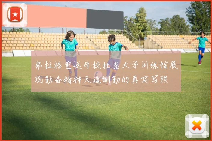 弗拉格重返母校杜克大学训练馆展现勤奋精神天道酬勤的真实写照