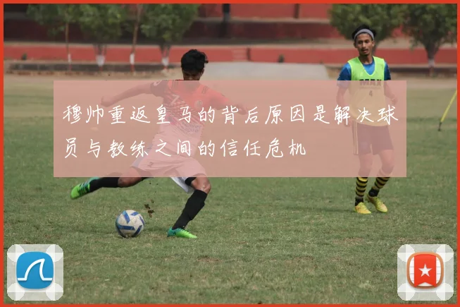 穆帅重返皇马的背后原因是解决球员与教练之间的信任危机